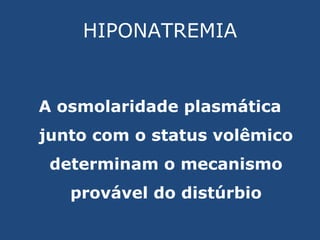 HIPONATREMIA A osmolaridade plasmática junto com o status volêmico determinam o mecanismo provável do distúrbio 