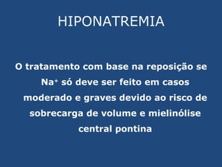 HIPONATREMIA O tratamento com base na reposição se Na +  só deve ser feito em casos moderado e graves devido ao risco de sobrecarga de volume e mielinólise central pontina 