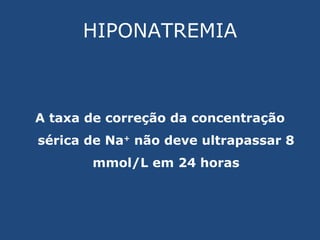 HIPONATREMIA A taxa de correção da concentração sérica de Na +  não deve ultrapassar 8 mmol/L em 24 horas 