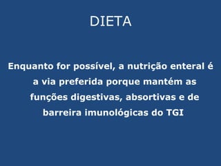 DIETA Enquanto for possível, a nutrição enteral é a via preferida porque mantém as funções digestivas, absortivas e de barreira imunológicas do TGI  