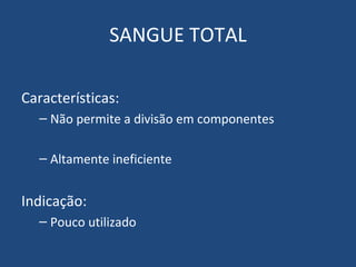 SANGUE TOTAL Características: Não permite a divisão em componentes Altamente ineficiente Indicação: Pouco utilizado 