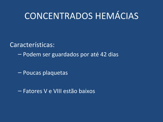 CONCENTRADOS HEMÁCIAS Características: Podem ser guardados por até 42 dias Poucas plaquetas Fatores V e VIII estão baixos 
