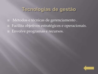    Métodos e técnicas de gerenciamento .
   Facilita objetivos estratégicos e operacionais.
   Envolve programas e recursos.
 