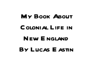 My Book About Colonial Life in New England By Lucas Eastin 