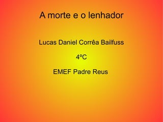 A morte e o lenhador Lucas Daniel Corrêa Bailfuss 4ºC EMEF Padre Reus  