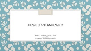 HEALTHY AND UNHEALTHY
Name : Valeria , Lucas y Elías
Age: 5th
Profesora: Alejandra Madrid
 