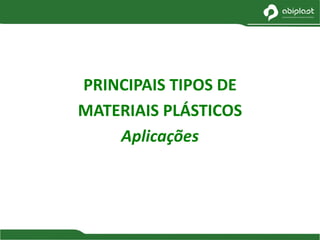 PRINCIPAIS TIPOS DE
MATERIAIS PLÁSTICOS
Aplicações
 
