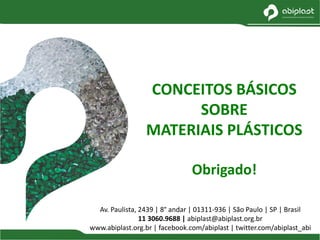 Av. Paulista, 2439 | 8° andar | 01311-936 | São Paulo | SP | Brasil
11 3060.9688 | abiplast@abiplast.org.br
www.abiplast.org.br | facebook.com/abiplast | twitter.com/abiplast_abi
CONCEITOS BÁSICOS
SOBRE
MATERIAIS PLÁSTICOS
Obrigado!
 