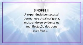 P
R
O
D
I
R
L
E
I
S
A
N
T
O
S
E
B
D
SINOPSE III
A experiência pentecostal
permanece atual na igreja,
mostrando-se evidente na
manifestação dos dons
espirituais.
 