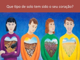 Que	apo	de	solo	tem	sido	o	seu	coração?	
 