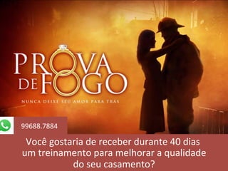Você	gostaria	de	receber	durante	40	dias	
	um	treinamento	para	melhorar	a	qualidade	
	do	seu	casamento?	
99688.7884		
 