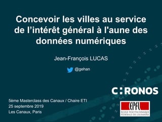 Concevoir les villes au service
de l’intérêt général à l'aune des
données numériques
Jean-François LUCAS
5ème Masterclass ...