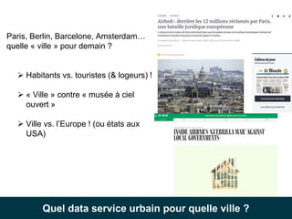 Paris, Berlin, Barcelone, Amsterdam…
quelle « ville » pour demain ?
 Habitants vs. touristes (& logeurs) !
 « Ville » co...