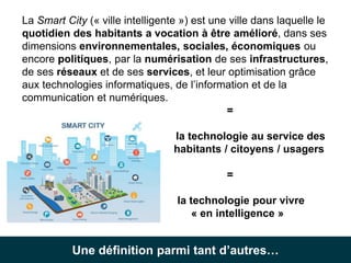 6
La Smart City (« ville intelligente ») est une ville dans laquelle le
quotidien des habitants a vocation à être amélioré...
