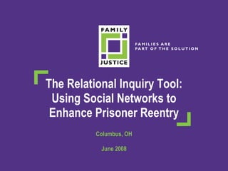 The Relational Inquiry Tool: Using Social Networks to Enhance Prisoner Reentry Columbus, OH June 2008 
