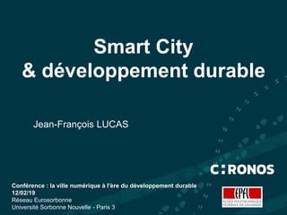 Smart City
& développement durable
Jean-François LUCAS
Conférence : la ville numérique à l'ère du développement durable
12/02/19
Réseau Eurosorbonne
Université Sorbonne Nouvelle - Paris 3
 