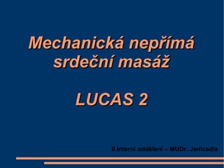 Mechanická nepřímá
  srdeční masáž

     LUCAS 2

         II.Interní oddělení – MUDr. Janicadis
 