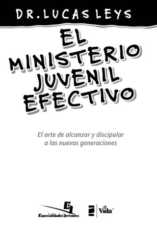 MINISTERIO_JUVENIL_EFECTIVO-LUCAS_LEYS.indb 1 27/03/09 11:22
El arte de alcanzar y discipular
a las nuevas generaciones
 