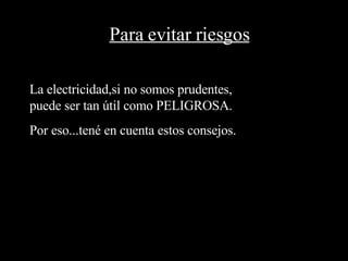 Para evitar riesgos L La electricidad,si no somos prudentes, puede ser tan útil como PELIGROSA. Por eso...tené en cuenta estos consejos. 