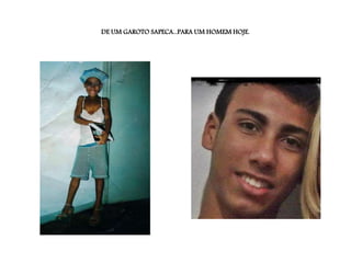 DE UM GAROTO SAPECA...PARA UM HOMEM HOJE.
 