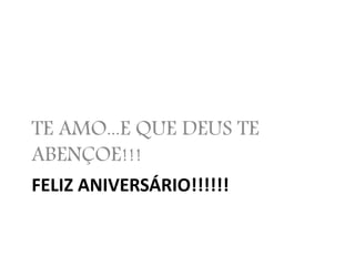 FELIZ ANIVERSÁRIO!!!!!!
TE AMO...E QUE DEUS TE
ABENÇOE!!!
 