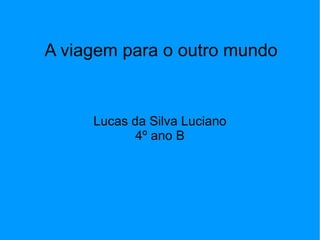 A viagem para o outro mundo Lucas da Silva Luciano 4º ano B 