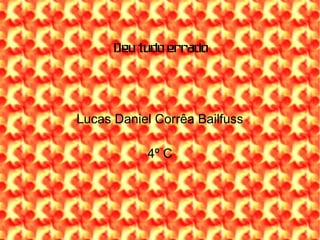 Deu tudo errado Lucas Daniel Corrêa Bailfuss 4º C 