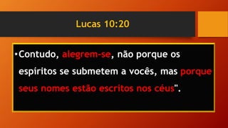Lucas 10:20
•Contudo, alegrem-se, não porque os
espíritos se submetem a vocês, mas porque
seus nomes estão escritos nos céus".
 