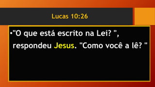 Lucas 10:26
•"O que está escrito na Lei? ",
respondeu Jesus. "Como você a lê? "
 