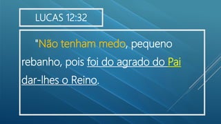"Não tenham medo, pequeno
rebanho, pois foi do agrado do Pai
dar-lhes o Reino.
LUCAS 12:32
 