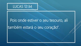 Pois onde estiver o seu tesouro, ali
também estará o seu coração".
LUCAS 12:34
 