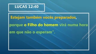 Estejam também vocês preparados,
porque o Filho do homem virá numa hora
em que não o esperam".
LUCAS 12:40
 
