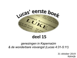 31 oktober 2019
Katwijk
genezingen in Kapernaüm
& de wonderbare visvangst (Lucas 4:31-5:11)
 