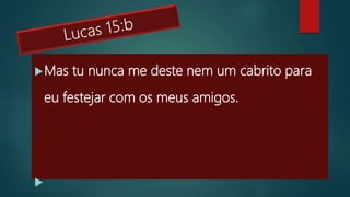 Mas tu nunca me deste nem um cabrito para
eu festejar com os meus amigos.

 