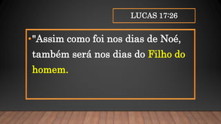 LUCAS 17:26
•"Assim como foi nos dias de Noé,
também será nos dias do Filho do
homem.
 