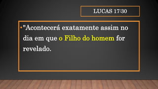 LUCAS 17:30
•"Acontecerá exatamente assim no
dia em que o Filho do homem for
revelado.
 