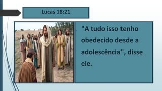 Lucas 18:21
 "A tudo isso tenho
obedecido desde a
adolescência", disse
ele.
 