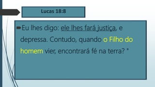 Lucas 18:8
Eu lhes digo: ele lhes fará justiça, e
depressa. Contudo, quando o Filho do
homem vier, encontrará fé na terra? "
 