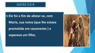 LUCAS 2:5-6
Ele foi a fim de alistar-se, com
Maria, sua noiva (que lhe estava
prometida em casamento ) e
esperava um filho.
 