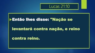 Lucas 21:10
Então lhes disse: "Nação se
levantará contra nação, e reino
contra reino.
 