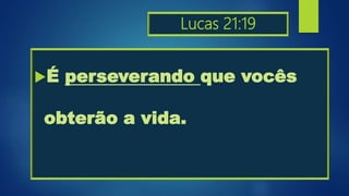 Lucas 21:19
É perseverando que vocês
obterão a vida.
 