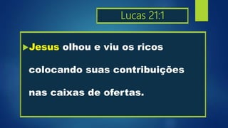 Lucas 21:1
Jesus olhou e viu os ricos
colocando suas contribuições
nas caixas de ofertas.
 