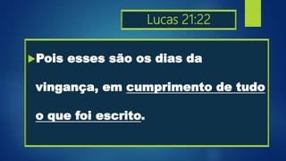 Lucas 21:22
Pois esses são os dias da
vingança, em cumprimento de tudo
o que foi escrito.
 