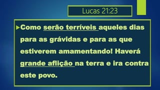 Lucas 21:23
Como serão terríveis aqueles dias
para as grávidas e para as que
estiverem amamentando! Haverá
grande aflição na terra e ira contra
este povo.
 