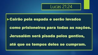 Lucas 21:24
Cairão pela espada e serão levados
como prisioneiros para todas as nações.
Jerusalém será pisada pelos gentios,
até que os tempos deles se cumpram.
 