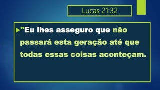 Lucas 21:32
"Eu lhes asseguro que não
passará esta geração até que
todas essas coisas aconteçam.
 