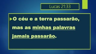 Lucas 21:33
O céu e a terra passarão,
mas as minhas palavras
jamais passarão.
 