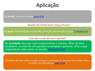 Aplicação
Amar com o amor de Jesus é possível?
Quantos dos irmãos lavam a louça em casa?
 