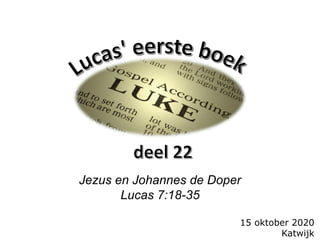 15 oktober 2020
Katwijk
Jezus en Johannes de Doper
Lucas 7:18-35
 