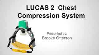 LUCAS 2 Chest
Compression System
Presented by:
Brooke Otterson
 